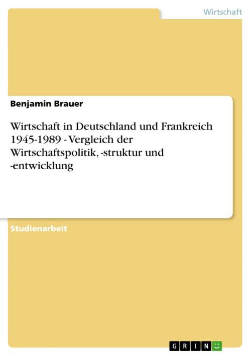 Cover of the book Wirtschaft in Deutschland und Frankreich 1945-1989 - Vergleich der Wirtschaftspolitik, -struktur und -entwicklung by Benjamin Brauer, GRIN Verlag