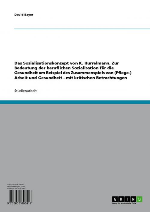 Cover of the book Das Sozialisationskonzept von K. Hurrelmann. Zur Bedeutung der beruflichen Sozialisation für die Gesundheit am Beispiel des Zusammenspiels von (Pflege-) Arbeit und Gesundheit - mit kritischen Betrachtungen by David Bayer, GRIN Verlag