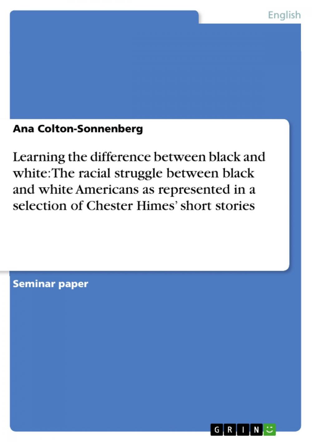 Big bigCover of Learning the difference between black and white: The racial struggle between black and white Americans as represented in a selection of Chester Himes' short stories