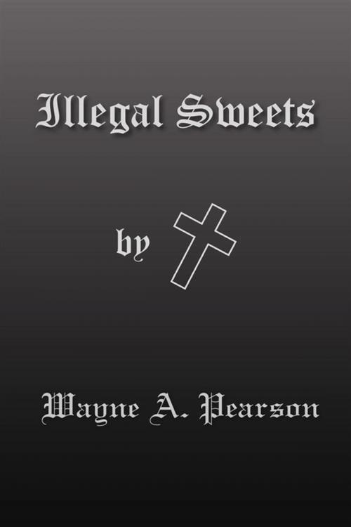 Cover of the book Illegal Sweets by Wayne A. Pearson, Xlibris US