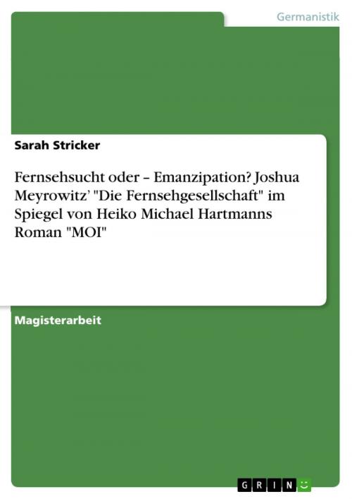 Cover of the book Fernsehsucht oder - Emanzipation? Joshua Meyrowitz' 'Die Fernsehgesellschaft' im Spiegel von Heiko Michael Hartmanns Roman 'MOI' by Sarah Stricker, GRIN Verlag