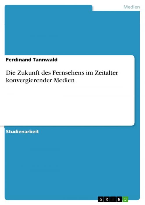 Cover of the book Die Zukunft des Fernsehens im Zeitalter konvergierender Medien by Ferdinand Tannwald, GRIN Verlag