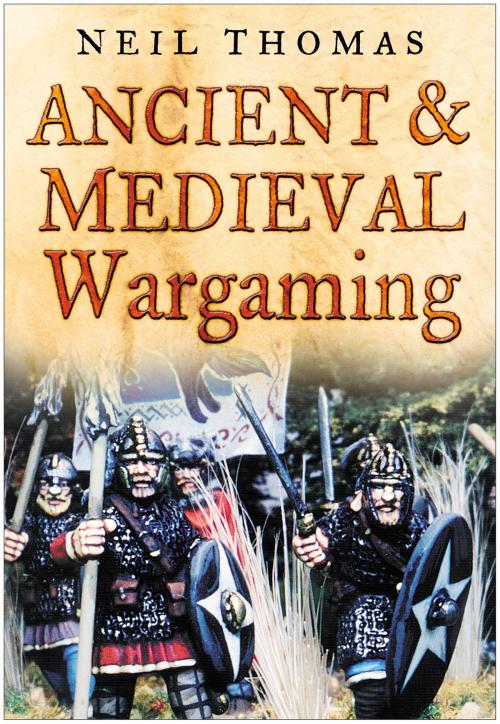 Cover of the book Ancient & Medieval Wargaming by Neil Thomas, The History Press