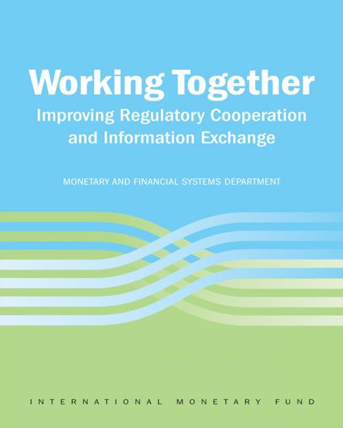 Cover of the book Working Together: Improving Regulatory Cooperation and Information Exchange by International Monetary Fund, INTERNATIONAL MONETARY FUND