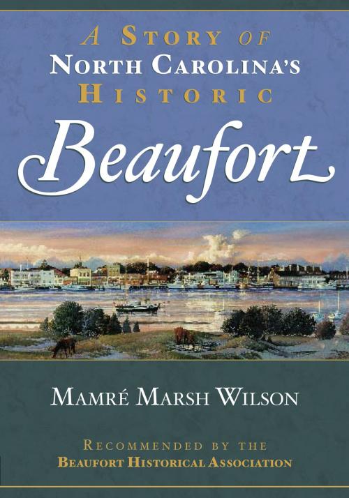 Cover of the book A Story of North Carolina's Historic Beaufort by Mamré Marsh Wilson, Arcadia Publishing Inc.