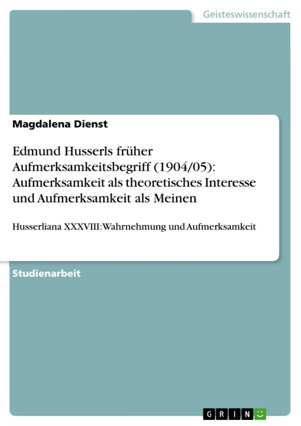 Big bigCover of Edmund Husserls früher Aufmerksamkeitsbegriff (1904/05): Aufmerksamkeit als theoretisches Interesse und Aufmerksamkeit als Meinen