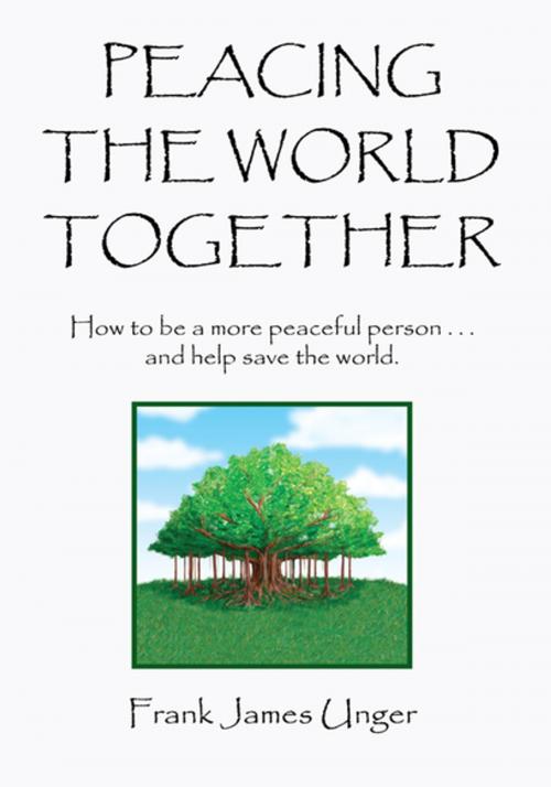 Cover of the book Peacing the World Together by FRANK JAMES UNGER, Xlibris US