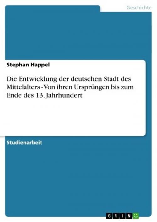 Cover of the book Die Entwicklung der deutschen Stadt des Mittelalters - Von ihren Ursprüngen bis zum Ende des 13. Jahrhundert by Stephan Happel, GRIN Verlag