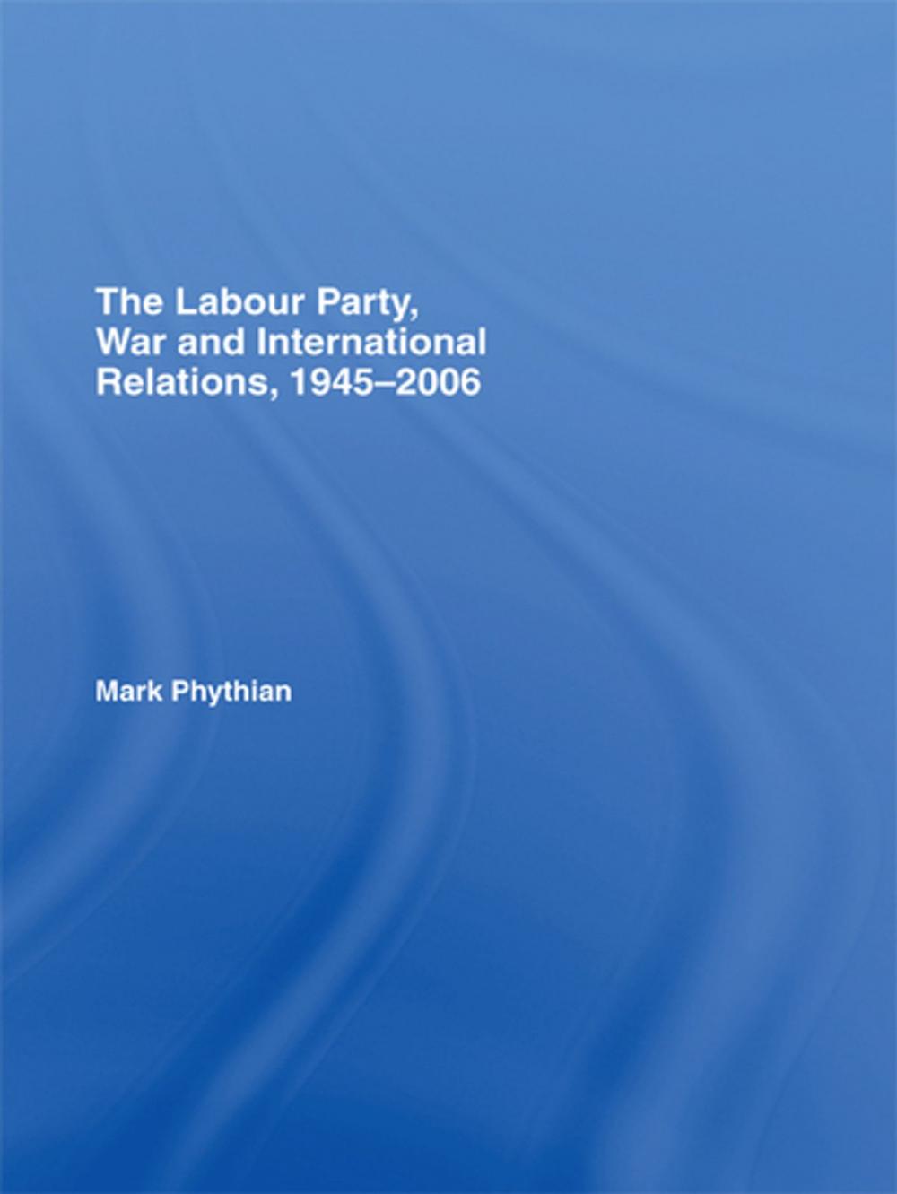 Big bigCover of The Labour Party, War and International Relations, 1945-2006