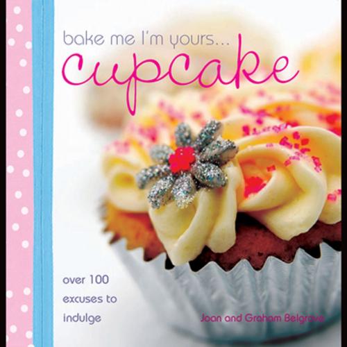 Cover of the book Bake Me I'm Yours Cupcake by Joan Belgrove, Graham Belgrove, F+W Media