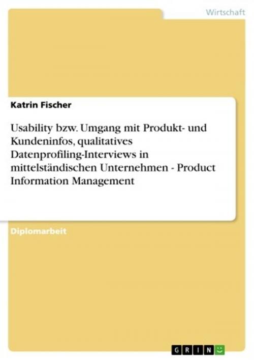 Cover of the book Usability bzw. Umgang mit Produkt- und Kundeninfos, qualitatives Datenprofiling-Interviews in mittelständischen Unternehmen - Product Information Management by Katrin Fischer, GRIN Verlag