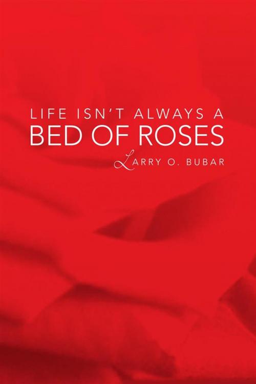 Cover of the book Life Isn't Always a Bed of Roses by Larry O. Bubar, Xlibris US