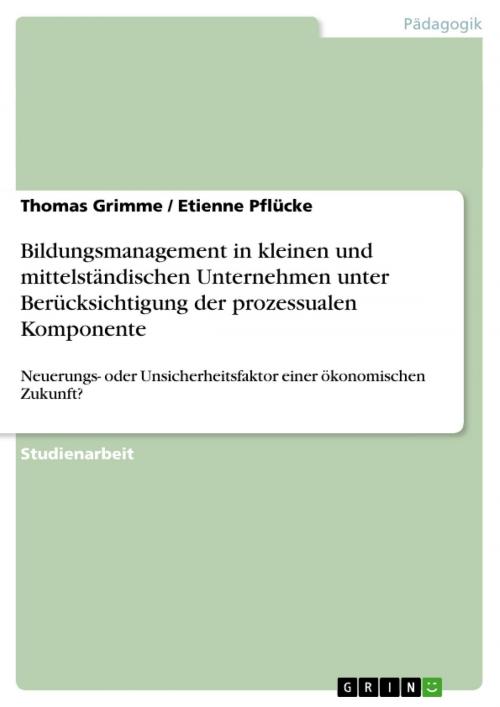 Cover of the book Bildungsmanagement in kleinen und mittelständischen Unternehmen unter Berücksichtigung der prozessualen Komponente by Thomas Grimme, Etienne Pflücke, GRIN Verlag