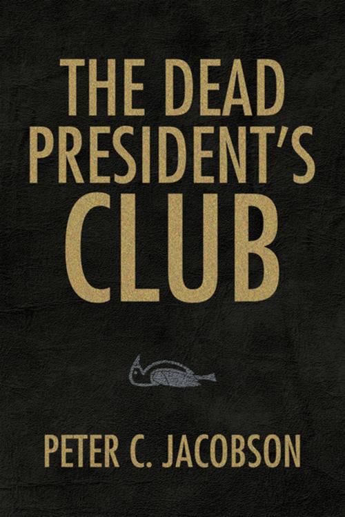 Cover of the book The Dead President's Club by Peter C. Jacobson, Xlibris US