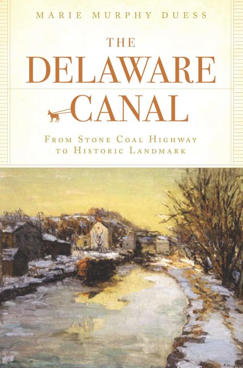 Cover of the book The Delaware Canal: From Stone Coal Highway to Historic Landmark by Marie Murphy Duess, Arcadia Publishing Inc.