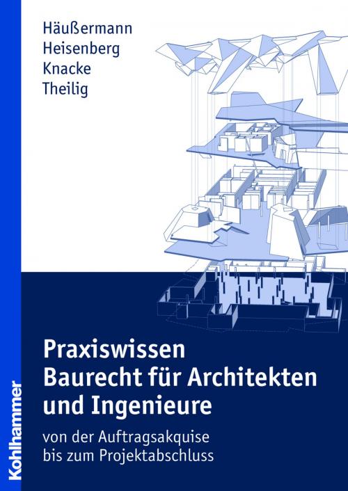 Cover of the book Praxiswissen Baurecht für Architekten und Ingenieure by Daniel Häußermann, Julia Heisenberg, Jürgen Knacke, Andreas Theilig, Kohlhammer Verlag