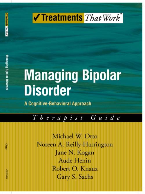 Cover of the book Managing Bipolar Disorder by Michael Otto, Noreen Reilly-Harrington, Jane N. Kogan, Robert O. Knauz, Gary S. Sachs, Aude Henin, Oxford University Press