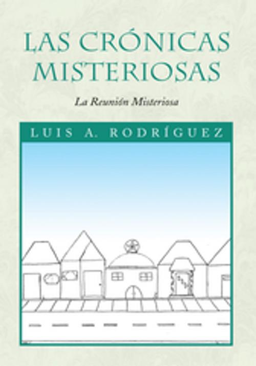 Cover of the book Las Crónicas Misteriosas by Luis A. Rodríguez, Xlibris US