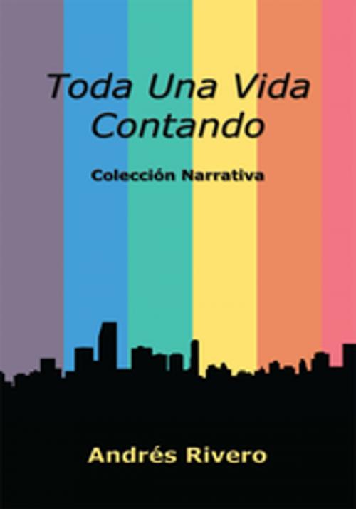 Cover of the book Toda Una Vida Contando by Andrés Rivero, AuthorHouse