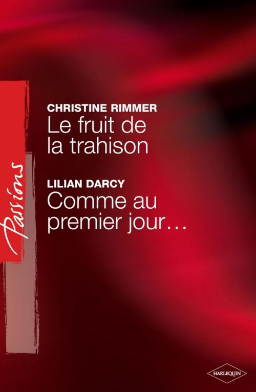 Cover of the book Le fruit de la trahison - Comme au premier jour... (Harlequin Passions) by Christine Rimmer, Lilian Darcy, Harlequin