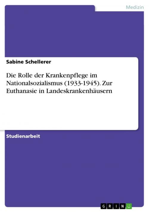 Cover of the book Die Rolle der Krankenpflege im Nationalsozialismus (1933-1945). Zur Euthanasie in Landeskrankenhäusern by Sabine Schellerer, GRIN Verlag