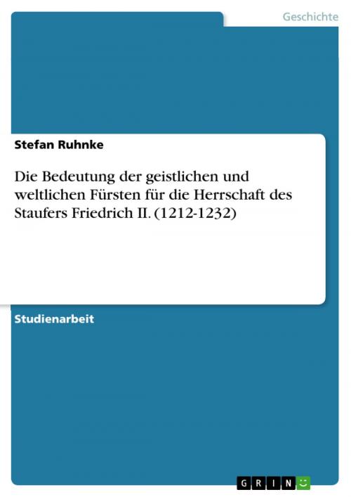 Cover of the book Die Bedeutung der geistlichen und weltlichen Fürsten für die Herrschaft des Staufers Friedrich II. (1212-1232) by Stefan Ruhnke, GRIN Verlag