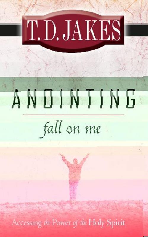 Cover of the book Anointing Fall on Me: Accessing the Power of the Holy Spirit by T. D. Jakes, Destiny Image, Inc.