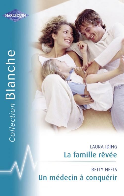 Cover of the book La famille rêvée - Un médecin à conquérir (Harlequin Blanche) by Laura Iding, Betty Neels, Harlequin