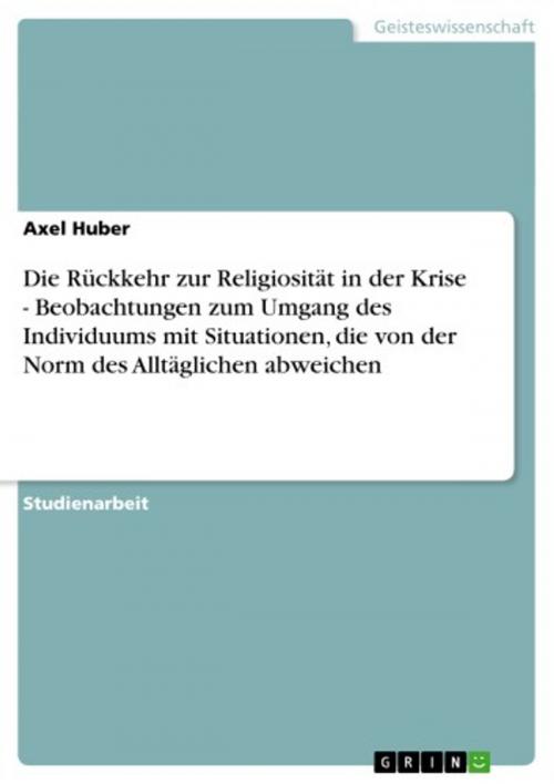 Cover of the book Die Rückkehr zur Religiosität in der Krise - Beobachtungen zum Umgang des Individuums mit Situationen, die von der Norm des Alltäglichen abweichen by Axel Huber, GRIN Verlag