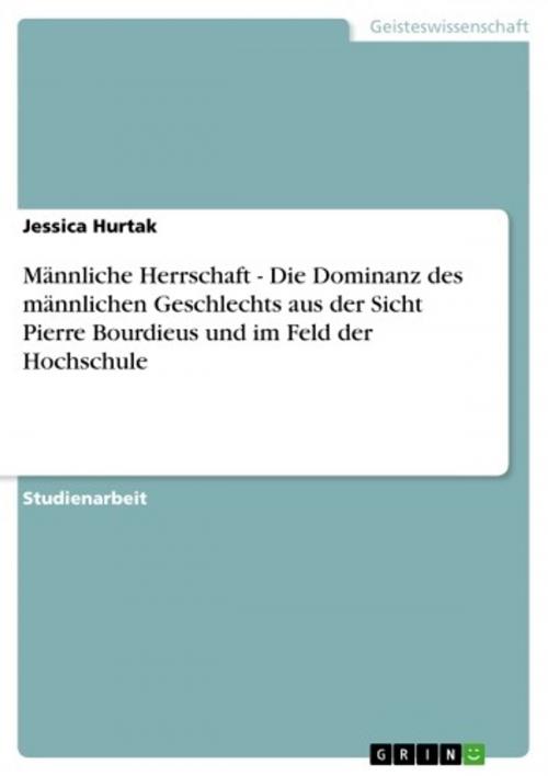 Cover of the book Männliche Herrschaft - Die Dominanz des männlichen Geschlechts aus der Sicht Pierre Bourdieus und im Feld der Hochschule by Jessica Hurtak, GRIN Verlag