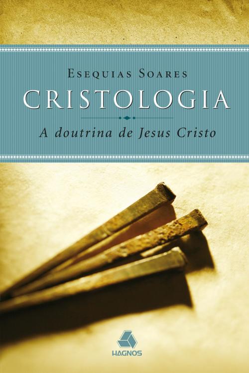 Cover of the book Cristologia - a doutrina de Jesus Cristo by Esequias Soares, Editora Hagnos