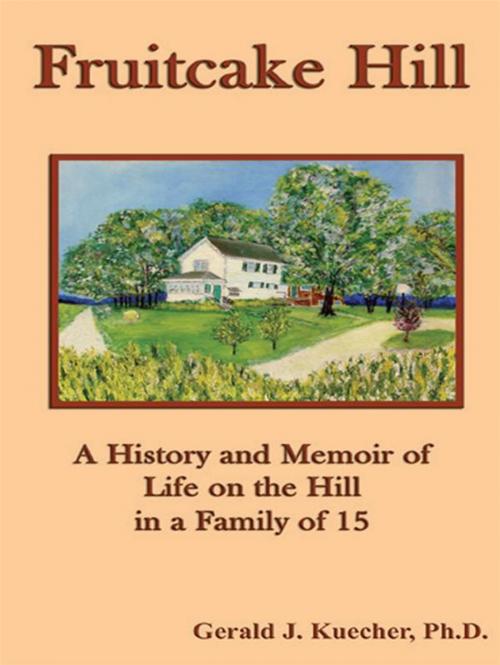 Cover of the book Fruitcake Hill: A History And Memoir Of Life On The Hill In A Family Of 15 by Gerald J. Kuecher, CCB Publishing