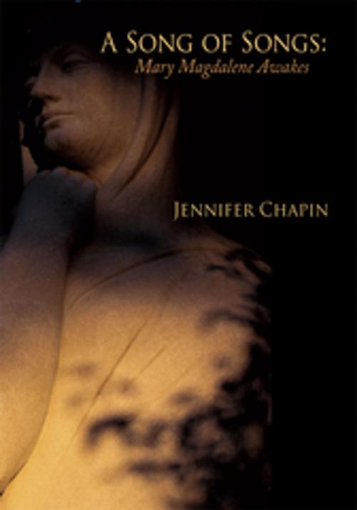 Cover of the book A Song of Songs: Mary Magdalene Awakes by Jennifer Chapin, AuthorHouse