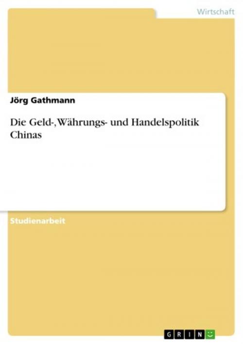 Cover of the book Die Geld-, Währungs- und Handelspolitik Chinas by Jörg Gathmann, GRIN Verlag