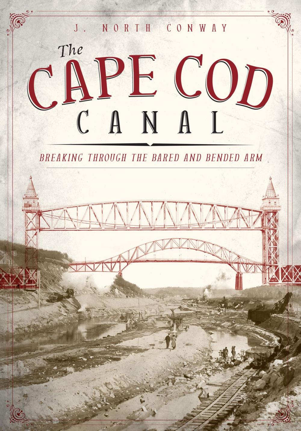 Big bigCover of The Cape Cod Canal: Breaking Through the Bared and Bended Arm