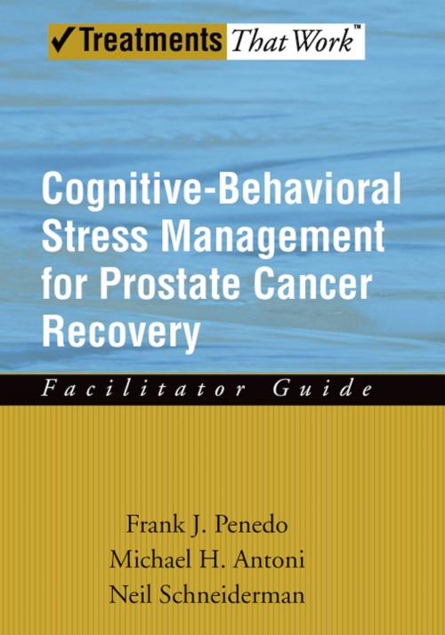 Cover of the book Cognitive-Behavioral Stress Management for Prostate Cancer Recovery Facilitator Guide by Frank J. Penedo, Michael H. Antoni, Neil Schneiderman, Oxford University Press