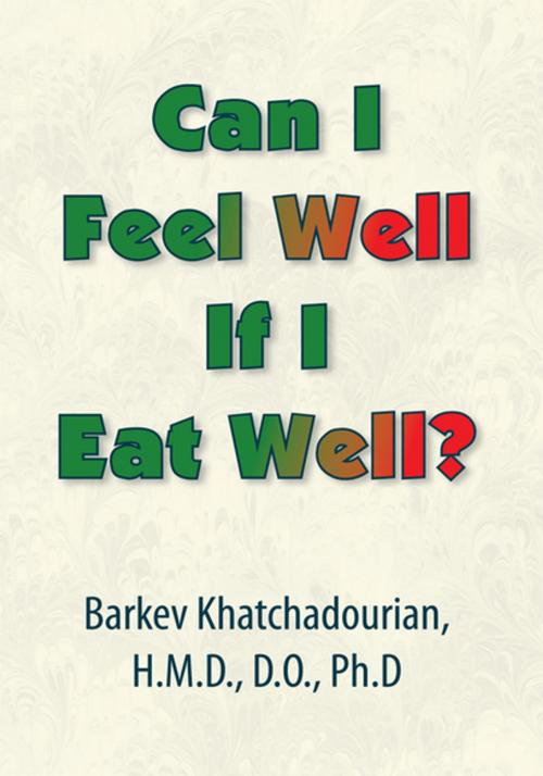 Cover of the book Can I Feel Well If I Eat Well? by Barkev Khatchadourian H.M.D. D.O PhD, Xlibris US