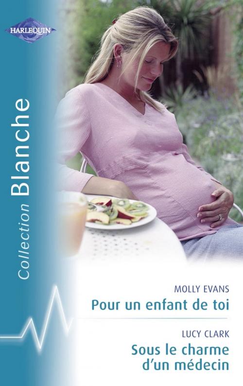 Cover of the book Pour un enfant de toi - Sous le charme d'un médecin (Harlequin Blanche) by Molly Evans, Lucy Clark, Harlequin