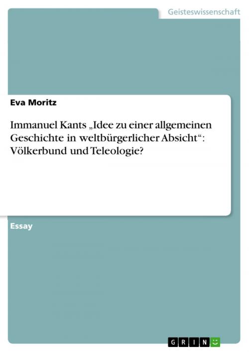 Cover of the book Immanuel Kants 'Idee zu einer allgemeinen Geschichte in weltbürgerlicher Absicht': Völkerbund und Teleologie? by Eva Moritz, GRIN Verlag