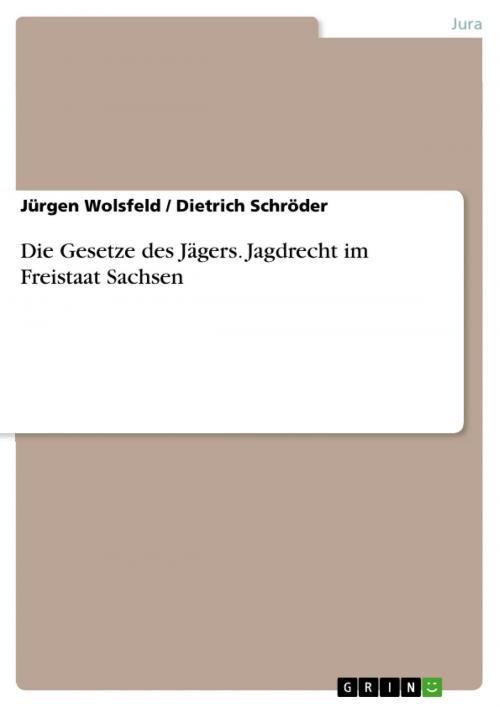 Cover of the book Die Gesetze des Jägers. Jagdrecht im Freistaat Sachsen by Jürgen Wolsfeld, Dietrich Schröder, GRIN Verlag