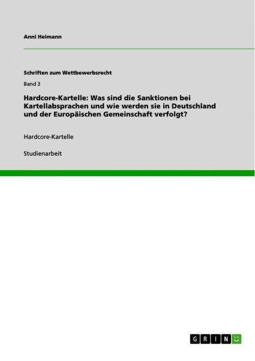 Cover of the book Hardcore-Kartelle: Was sind die Sanktionen bei Kartellabsprachen und wie werden sie in Deutschland und der Europäischen Gemeinschaft verfolgt? by Anni Heimann, GRIN Verlag