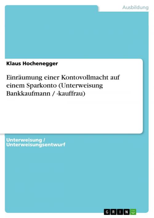 Cover of the book Einräumung einer Kontovollmacht auf einem Sparkonto (Unterweisung Bankkaufmann / -kauffrau) by Klaus Hochenegger, GRIN Verlag