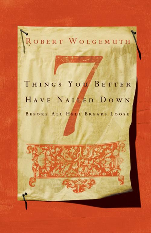 Cover of the book 7 Things You Better Have Nailed Down Before All Hell Breaks Loose by Robert Wolgemuth, Thomas Nelson