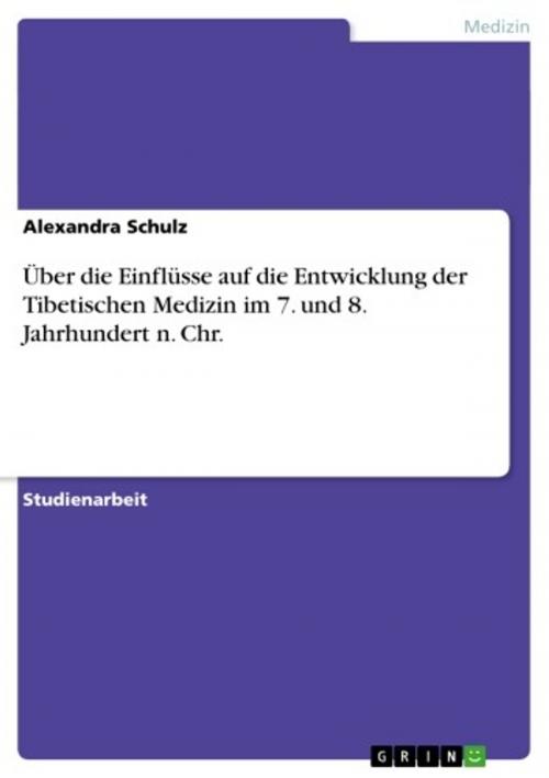 Cover of the book Über die Einflüsse auf die Entwicklung der Tibetischen Medizin im 7. und 8. Jahrhundert n. Chr. by Alexandra Schulz, GRIN Verlag