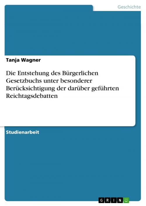 Cover of the book Die Entstehung des Bürgerlichen Gesetzbuchs unter besonderer Berücksichtigung der darüber geführten Reichtagsdebatten by Tanja Wagner, GRIN Verlag