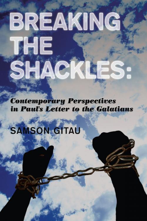 Cover of the book Breaking the Shackles: Contemporary Perspectives in Paul's Letter to the Galatians by Samson Gitau, AuthorHouse