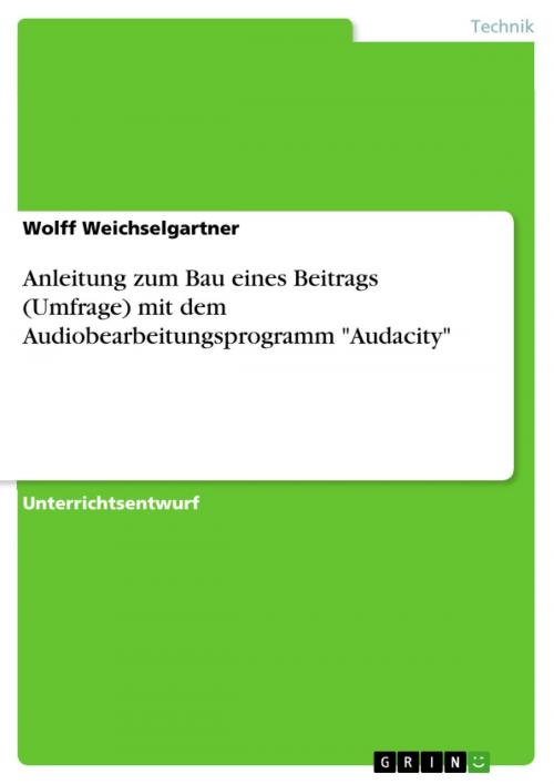 Cover of the book Anleitung zum Bau eines Beitrags (Umfrage) mit dem Audiobearbeitungsprogramm 'Audacity' by Wolff Weichselgartner, GRIN Verlag