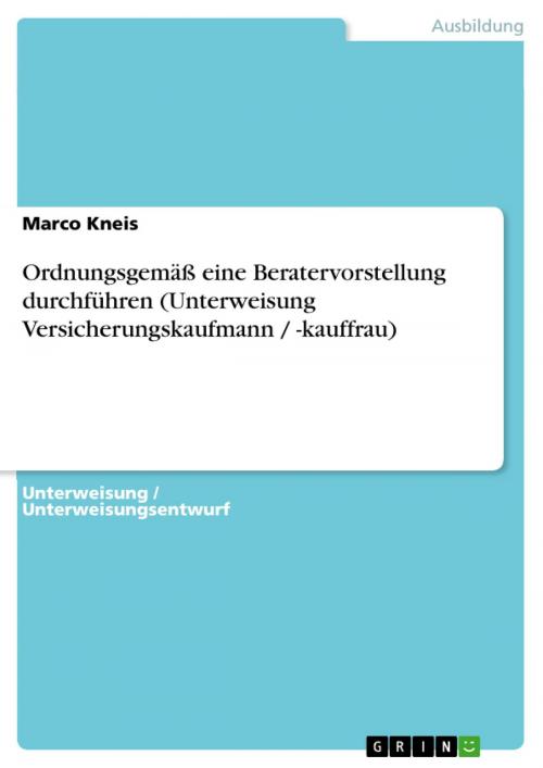 Cover of the book Ordnungsgemäß eine Beratervorstellung durchführen (Unterweisung Versicherungskaufmann / -kauffrau) by Marco Kneis, GRIN Verlag