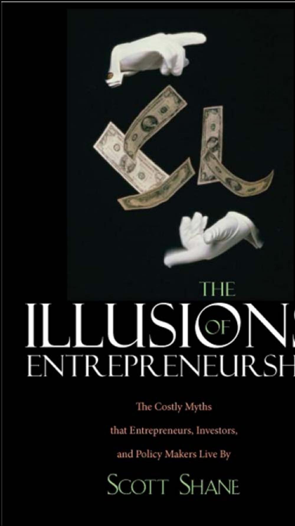 Big bigCover of The Illusions of Entrepreneurship: The Costly Myths That Entrepreneurs, Investors, and Policy Makers Live By