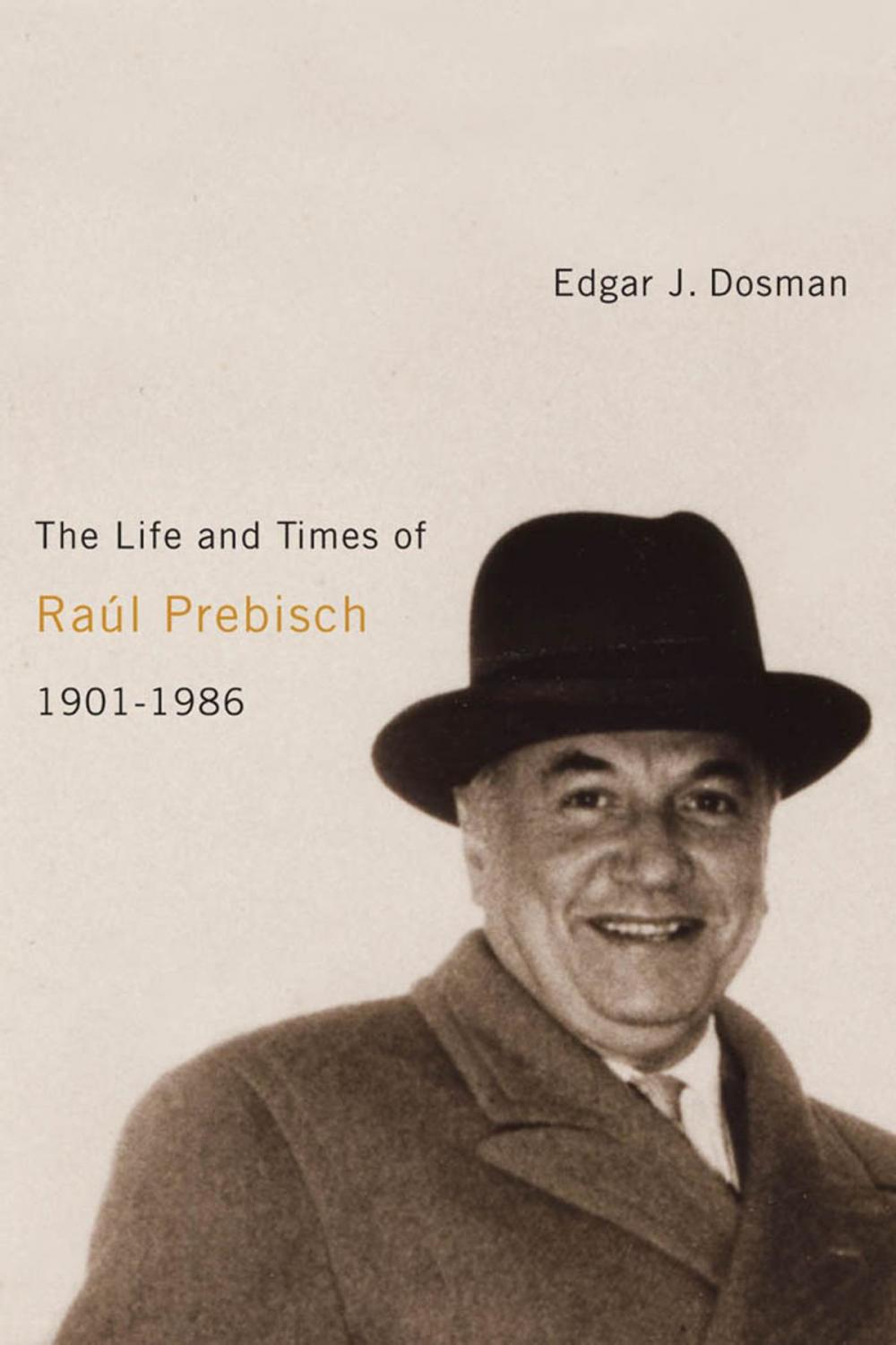 Big bigCover of The Life and Times of Raúl Prebisch, 1901-1986